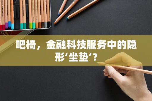 吧椅，金融科技服务中的隐形‘坐垫’？