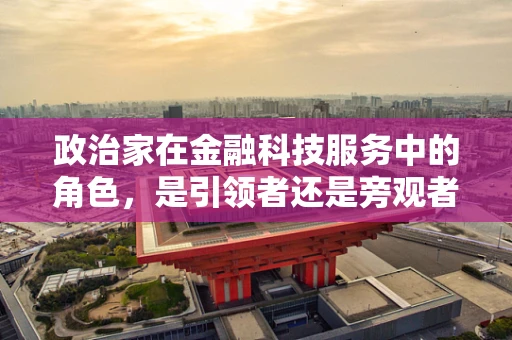 政治家在金融科技服务中的角色，是引领者还是旁观者？