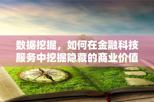 数据挖掘，如何在金融科技服务中挖掘隐藏的商业价值？