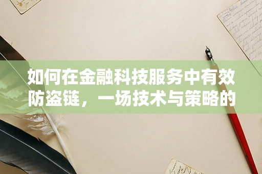 如何在金融科技服务中有效防盗链，一场技术与策略的较量？