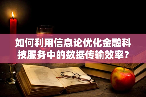 如何利用信息论优化金融科技服务中的数据传输效率？