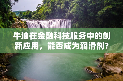 牛油在金融科技服务中的创新应用，能否成为润滑剂？
