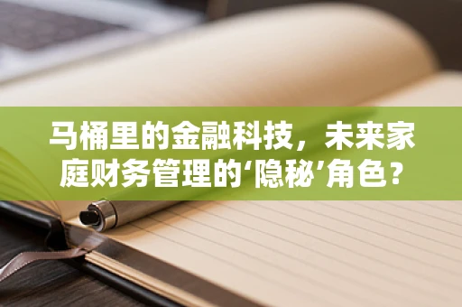 马桶里的金融科技，未来家庭财务管理的‘隐秘’角色？
