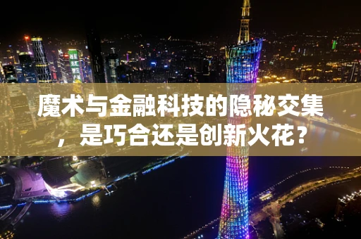 魔术与金融科技的隐秘交集，是巧合还是创新火花？