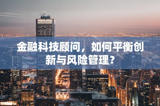 金融科技顾问，如何平衡创新与风险管理？