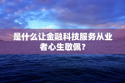 是什么让金融科技服务从业者心生敬佩？