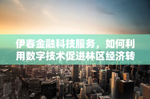 伊春金融科技服务，如何利用数字技术促进林区经济转型？