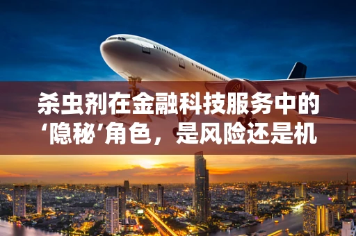 杀虫剂在金融科技服务中的‘隐秘’角色，是风险还是机遇？