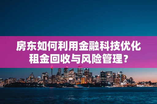 房东如何利用金融科技优化租金回收与风险管理？