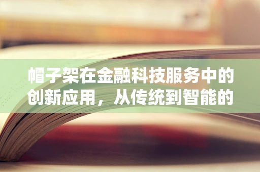 帽子架在金融科技服务中的创新应用，从传统到智能的转变？