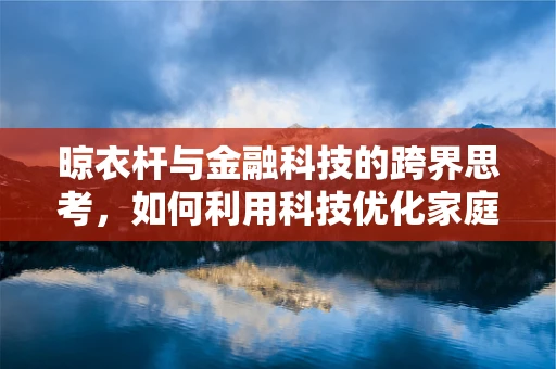晾衣杆与金融科技的跨界思考，如何利用科技优化家庭财务管理？
