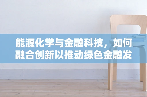 能源化学与金融科技，如何融合创新以推动绿色金融发展？
