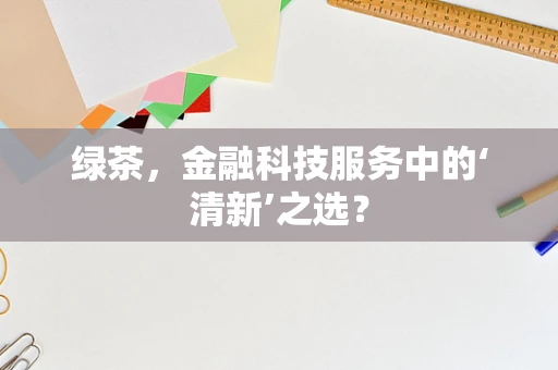 绿茶，金融科技服务中的‘清新’之选？