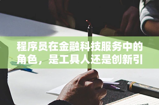 程序员在金融科技服务中的角色，是工具人还是创新引擎？