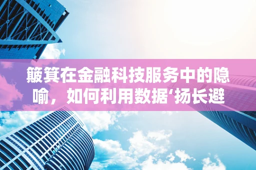 簸箕在金融科技服务中的隐喻，如何利用数据‘扬长避短’？