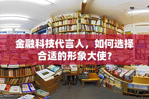 金融科技代言人，如何选择合适的形象大使？