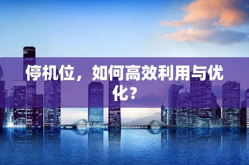 停机位，如何高效利用与优化？