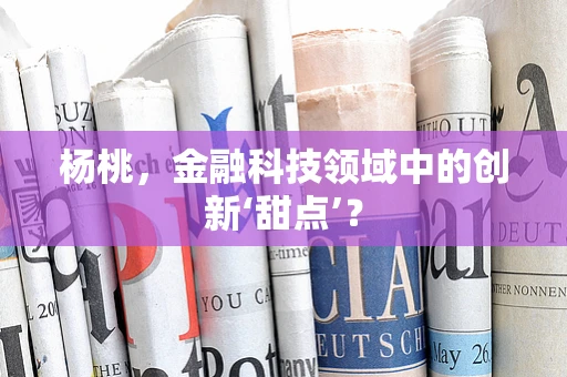 杨桃，金融科技领域中的创新‘甜点’？
