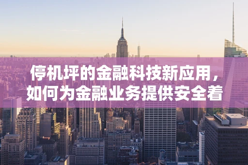 停机坪的金融科技新应用，如何为金融业务提供安全着陆的保障？