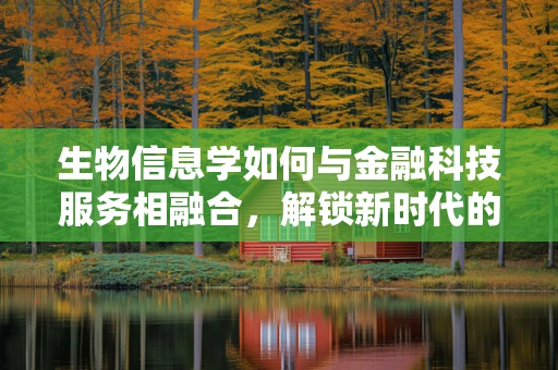 生物信息学如何与金融科技服务相融合，解锁新时代的风险管理？