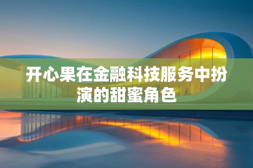 开心果在金融科技服务中扮演的甜蜜角色