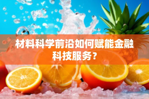 材料科学前沿如何赋能金融科技服务？