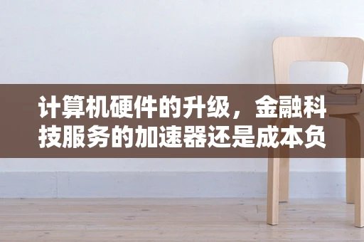 计算机硬件的升级，金融科技服务的加速器还是成本负担？