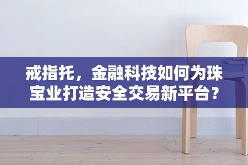 戒指托，金融科技如何为珠宝业打造安全交易新平台？