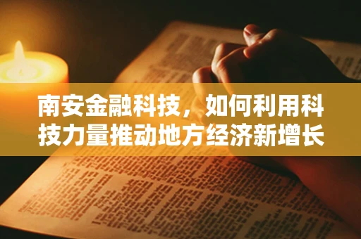 南安金融科技，如何利用科技力量推动地方经济新增长？