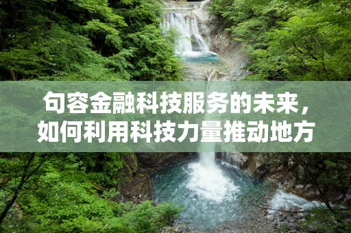 句容金融科技服务的未来，如何利用科技力量推动地方经济新增长？