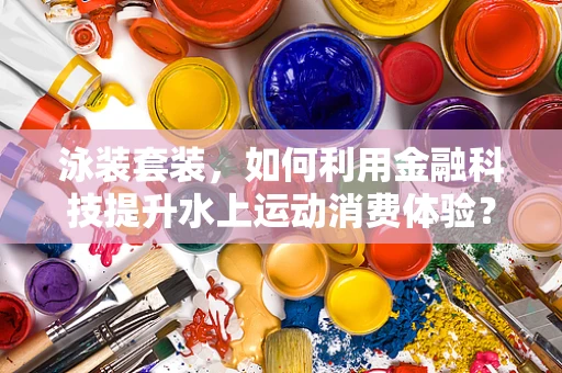泳装套装，如何利用金融科技提升水上运动消费体验？