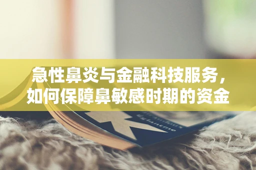 急性鼻炎与金融科技服务，如何保障鼻敏感时期的资金流动安全？