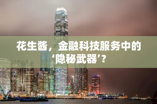 花生酱，金融科技服务中的‘隐秘武器’？