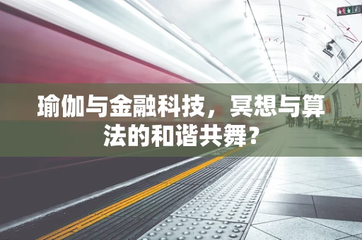 瑜伽与金融科技，冥想与算法的和谐共舞？