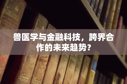 兽医学与金融科技，跨界合作的未来趋势？